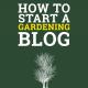 How to Start a Gardening Blog - Tipsplants